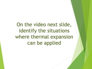 On the video next slide,
identify the situations
where thermal expansion
can be applied
 