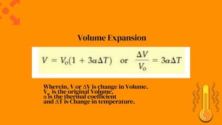 Wherein, V or ∆V is change in Volume.
Vo is the original Volume,
α is the thermal coefficient
and ∆T is Change in temperature.
Volume Expansion
 