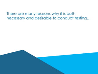 There are many reasons why it is both
necessary and desirable to conduct testing…
 