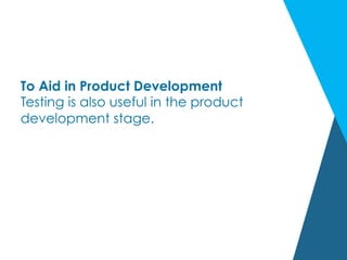 To Aid in Product Development
Testing is also useful in the product
development stage.
 