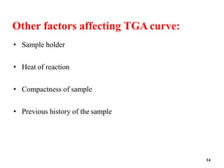 14
Other factors affecting TGA curve:
• Sample holder
• Heat of reaction
• Compactness of sample
• Previous history of the sample
 