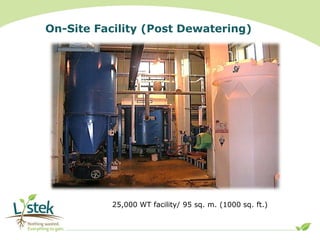 On-Site Facility (Post Dewatering)
25,000 WT facility/ 95 sq. m. (1000 sq. ft.)
Nothing wasted..
Everything to gain. -
---...