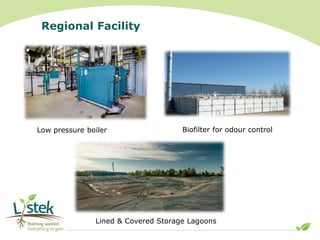 Regional Facility
Low pressure boiler Biofilter for odour control
Lined & Covered Storage Lagoons
 