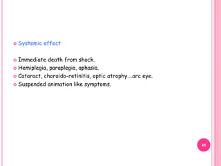  Systemic effect
 Immediate death from shock.
 Hemiplegia, paraplegia, aphasia.
 Cataract, choroido-retinitis, optic atrophy….arc eye.
 Suspended animation like symptoms.
65
 