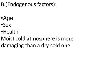 B.(Endogenous factors):
•Age
•Sex
•Health
Moist cold atmosphere is more
damaging than a dry cold one
 