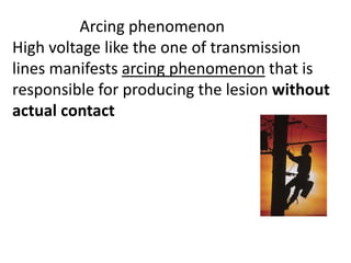 Arcing phenomenon
High voltage like the one of transmission
lines manifests arcing phenomenon that is
responsible for producing the lesion without
actual contact
 