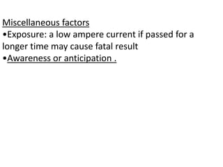 Miscellaneous factors
•Exposure: a low ampere current if passed for a
longer time may cause fatal result
•Awareness or anticipation .
 