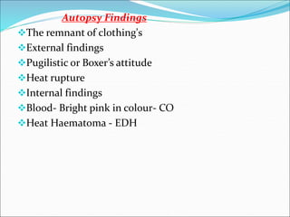 Autopsy Findings
The remnant of clothing's
External findings
Pugilistic or Boxer’s attitude
Heat rupture
Internal findings
Blood- Bright pink in colour- CO
Heat Haematoma - EDH
 