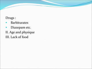 Drugs :
 Barbiturates
 Diazepam etc.
II. Age and physique
III. Lack of food
 