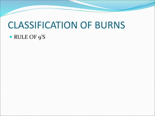 CLASSIFICATION OF BURNS
 RULE OF 9’S
 
