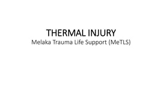 THERMAL INJURY
Melaka Trauma Life Support (MeTLS)Thermal Injurie
 
