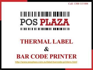 THERMAL LABEL
&
BAR CODE PRINTER
Call: 1300 115 808
http://www.posplaza.com.au/label-barcode-printers.html
 