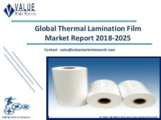 Global Thermal Lamination Film
Market Report 2018-2025
Contact : sales@valuemarketresearch.com
Adding Value to Business © 2019, All Rights Reserved, Value Market Research
 