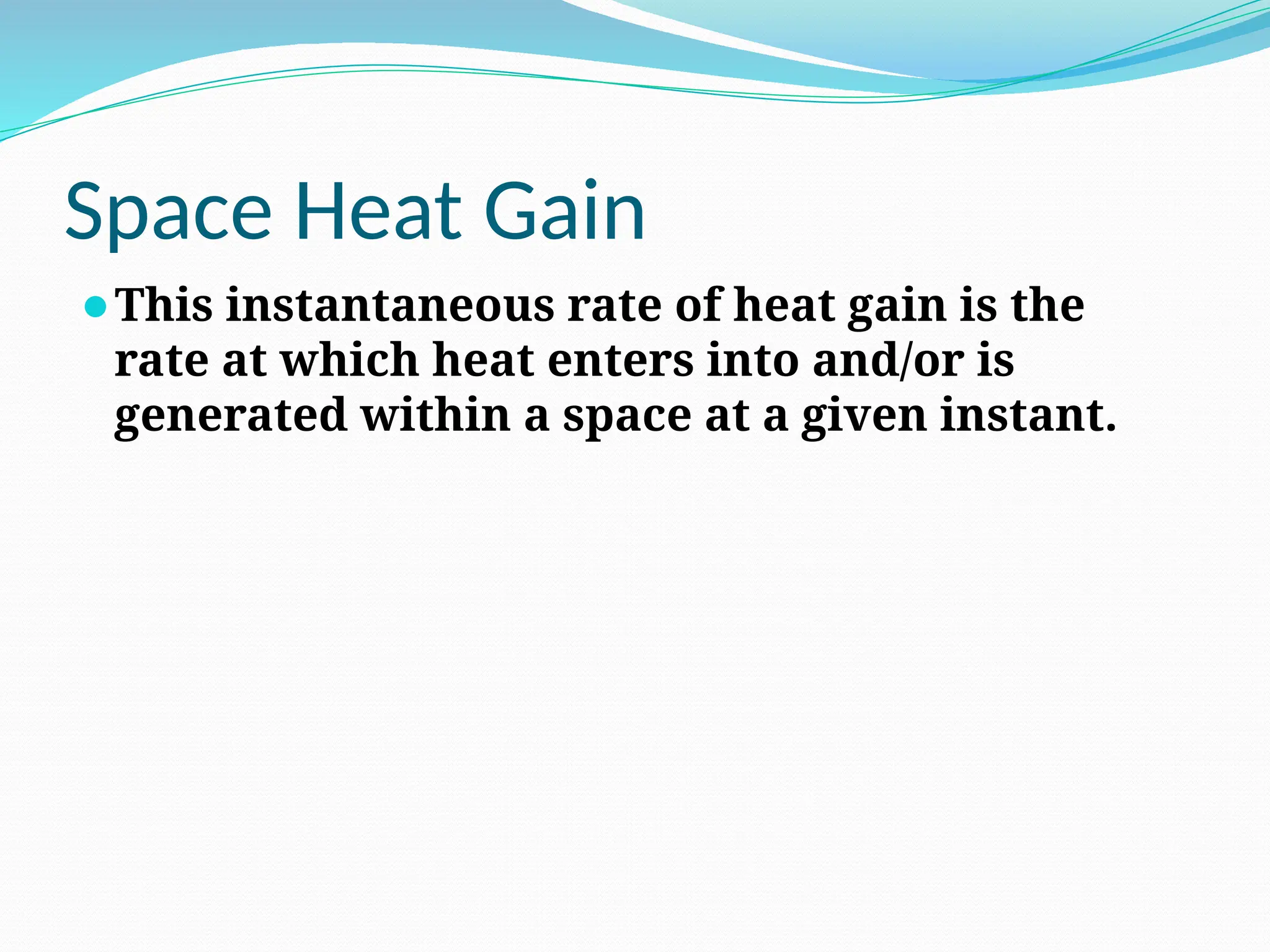 Space Heat Gain
⚫This instantaneous rate of heat gain is the
rate at which heat enters into and/or is
generated within a space at a given instant.
 