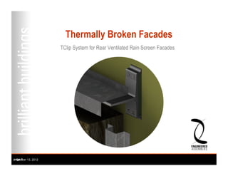 Thermally Broken Facades
                     TClip System for Rear Ventilated Rain Screen Facades




page 1
- October 13, 2012
 