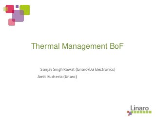 Sanjay Singh Rawat (Linaro/LG Electronics)
Amit Kucheria (Linaro)
Thermal Management BoF
 