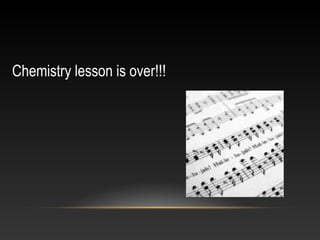 Chemistry lesson is over!!!
 