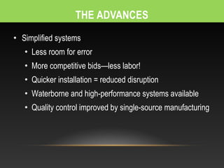 • Simplified systems
   • Less room for error
   • More competitive bids—less labor!
   • Quicker installation = reduced disruption
   • Waterborne and high-performance systems available
   • Quality control improved by single-source manufacturing
 