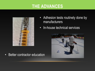 • Adhesion tests routinely done by
                           manufacturers
                         • In-house technical services




• Better contractor education
 