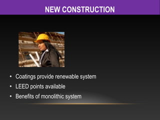 NEW CONSTRUCTION




• Coatings provide renewable system
• LEED points available
• Benefits of monolithic system
 