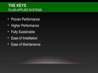 THE KEYS
FLUID-APPLIED SYSTEMS

• Proven Performance
• Higher Performance
• Fully Sustainable
• Ease of Installation
• Ease of Maintenance
 