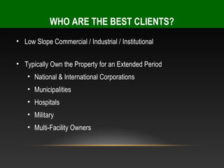 WHO ARE THE BEST CLIENTS?
• Low Slope Commercial / Industrial / Institutional


• Typically Own the Property for an Extended Period
    • National & International Corporations
    • Municipalities
    • Hospitals
    • Military
    • Multi-Facility Owners
 