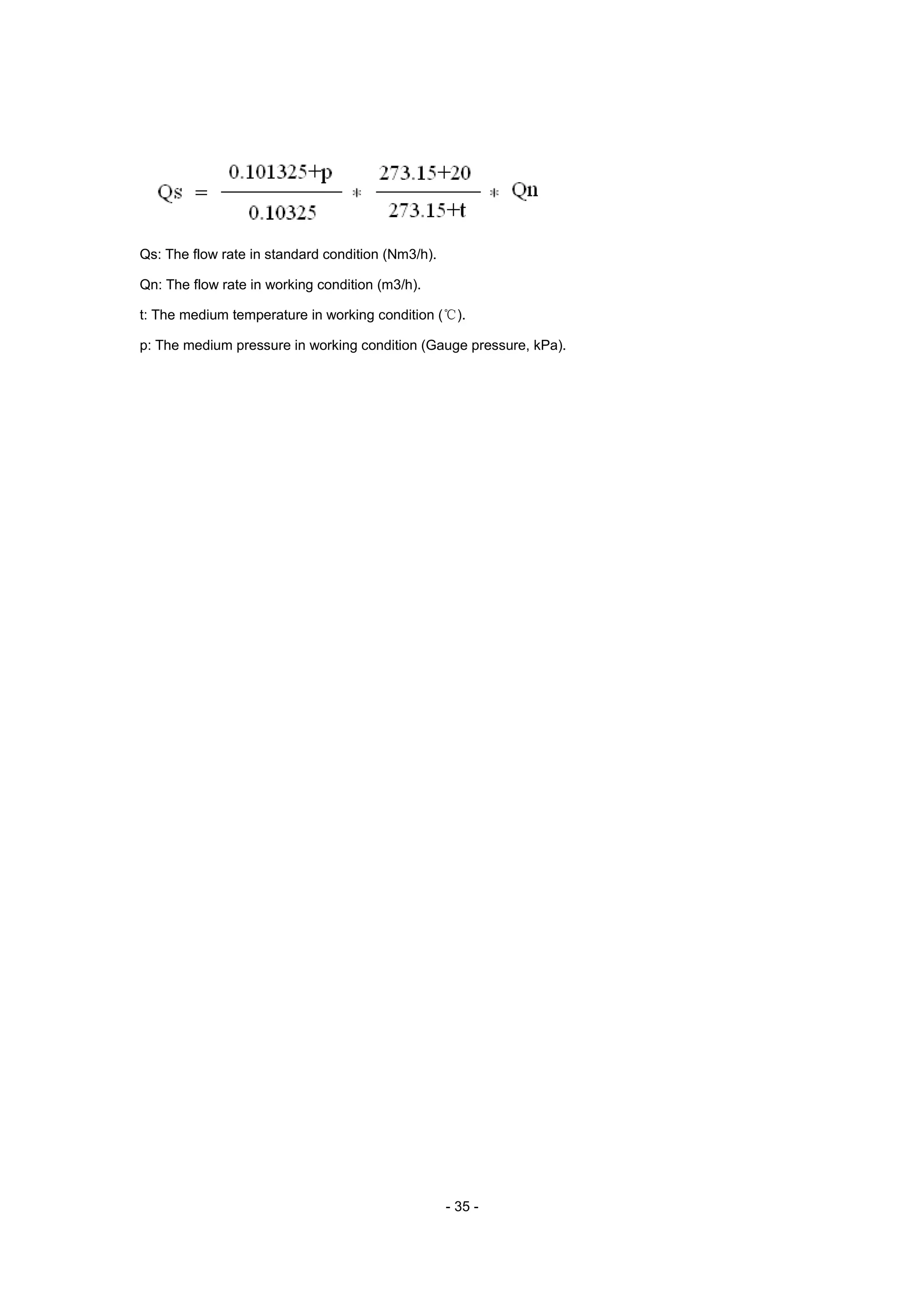- 35 -
Qs: The flow rate in standard condition (Nm3/h).
Qn: The flow rate in working condition (m3/h).
t: The medium temperature in working condition (℃).
p: The medium pressure in working condition (Gauge pressure, kPa).
 