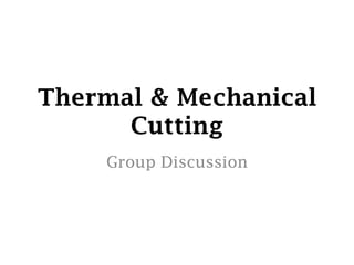Thermal & Mechanical
      Cutting
    Group Discussion
 