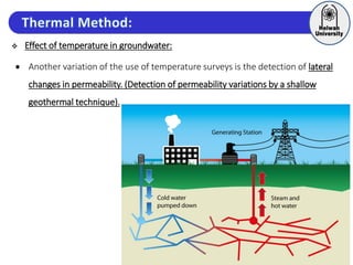  Effect of temperature in groundwater:
 Another variation of the use of temperature surveys is the detection of lateral
changes in permeability. (Detection of permeability variations by a shallow
geothermal technique).
 