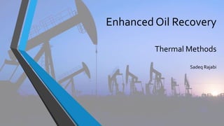Enhanced Oil Recovery
Thermal Methods
Sadeq Rajabi
 