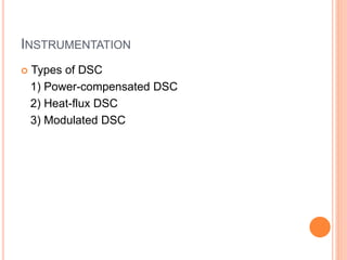 INSTRUMENTATION
 Types of DSC
1) Power-compensated DSC
2) Heat-flux DSC
3) Modulated DSC
 