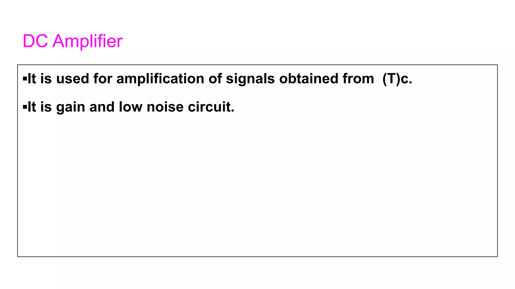 DC Amplifier
▪It is used for amplification of signals obtained from (T)c.
▪It is gain and low noise circuit.
 