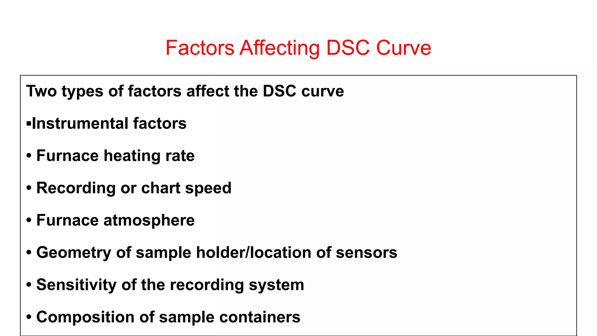 Factors Affecting DSC Curve
Two types of factors affect the DSC curve
▪Instrumental factors
• Furnace heating rate
• Recording or chart speed
• Furnace atmosphere
• Geometry of sample holder/location of sensors
• Sensitivity of the recording system
• Composition of sample containers
 