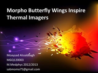 Morpho Butterfly Wings Inspire
Thermal Imagers




Moayyad Alssabbagh
MGQ120003
M.Medphys 2012/2013
sabmomo75@gmail.com
 
