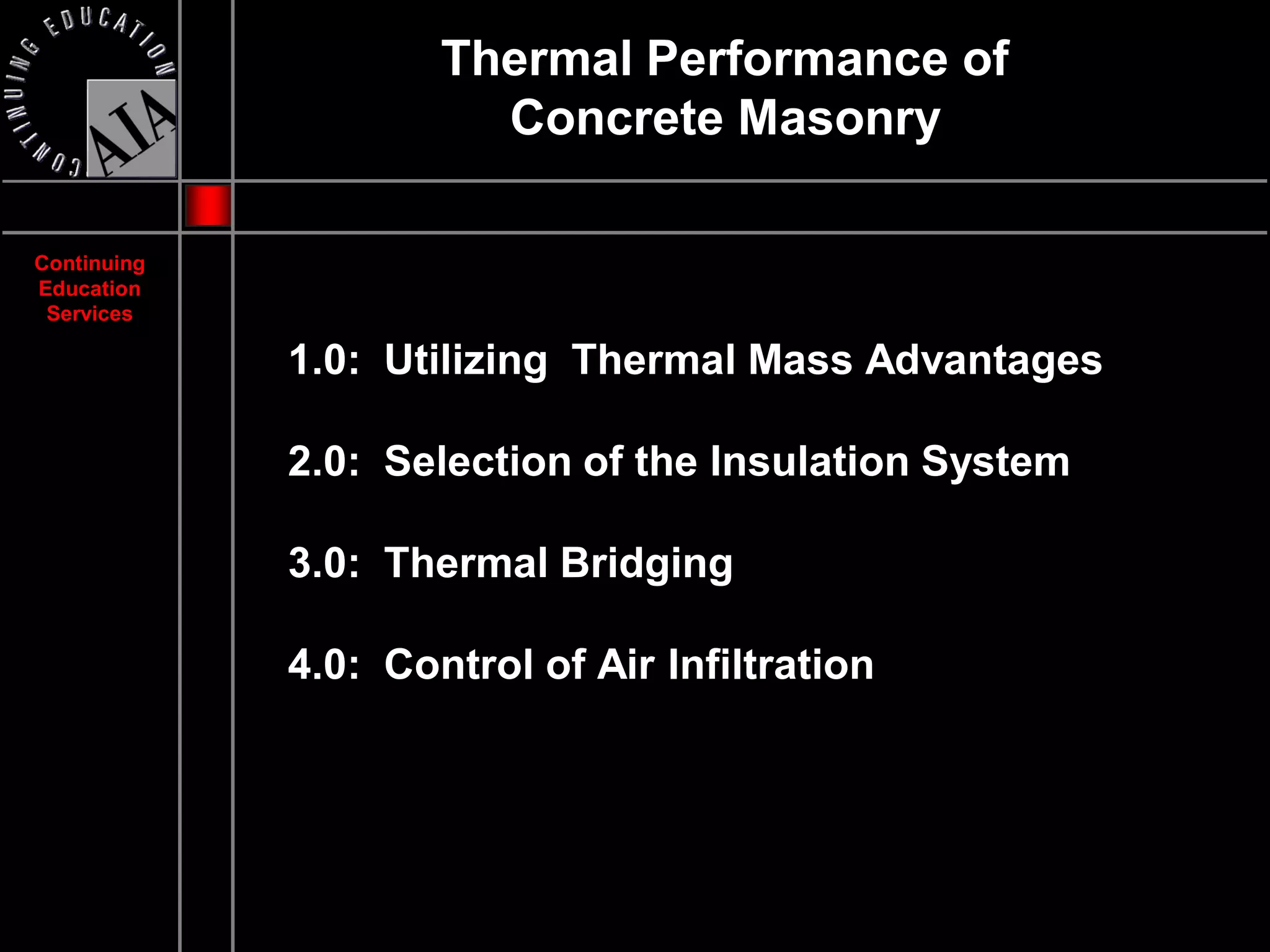 Thermal Performance of
                       Concrete Masonry

Continuing
Education
 Services

             1.0: Utilizing Thermal Mass Advantages

             2.0: Selection of the Insulation System

             3.0: Thermal Bridging

             4.0: Control of Air Infiltration
 