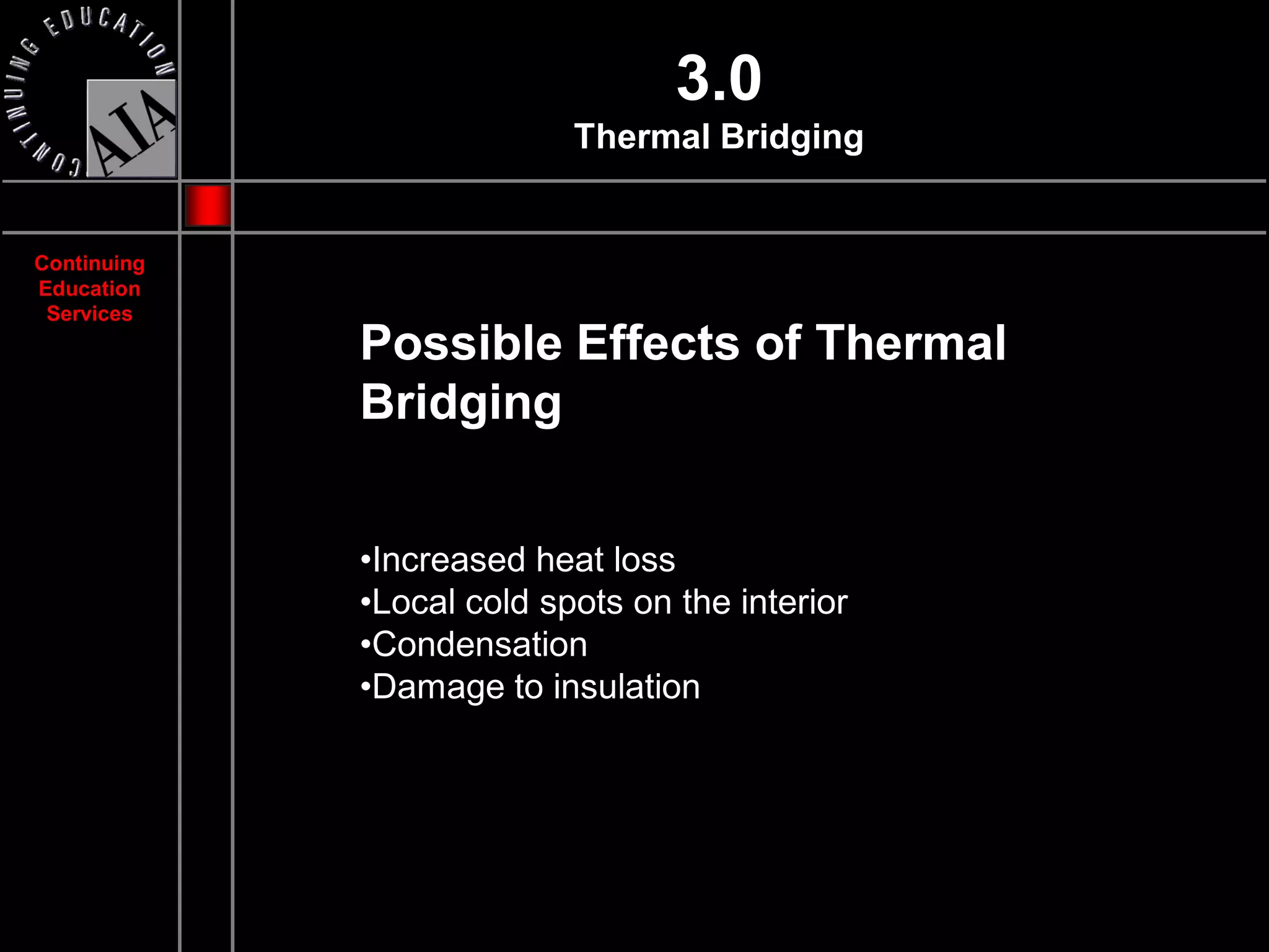 3.0
                           Thermal Bridging


Continuing
Education
 Services
             Possible Effects of Thermal
             Bridging


             •Increased heat loss
             •Local cold spots on the interior
             •Condensation
             •Damage to insulation
 