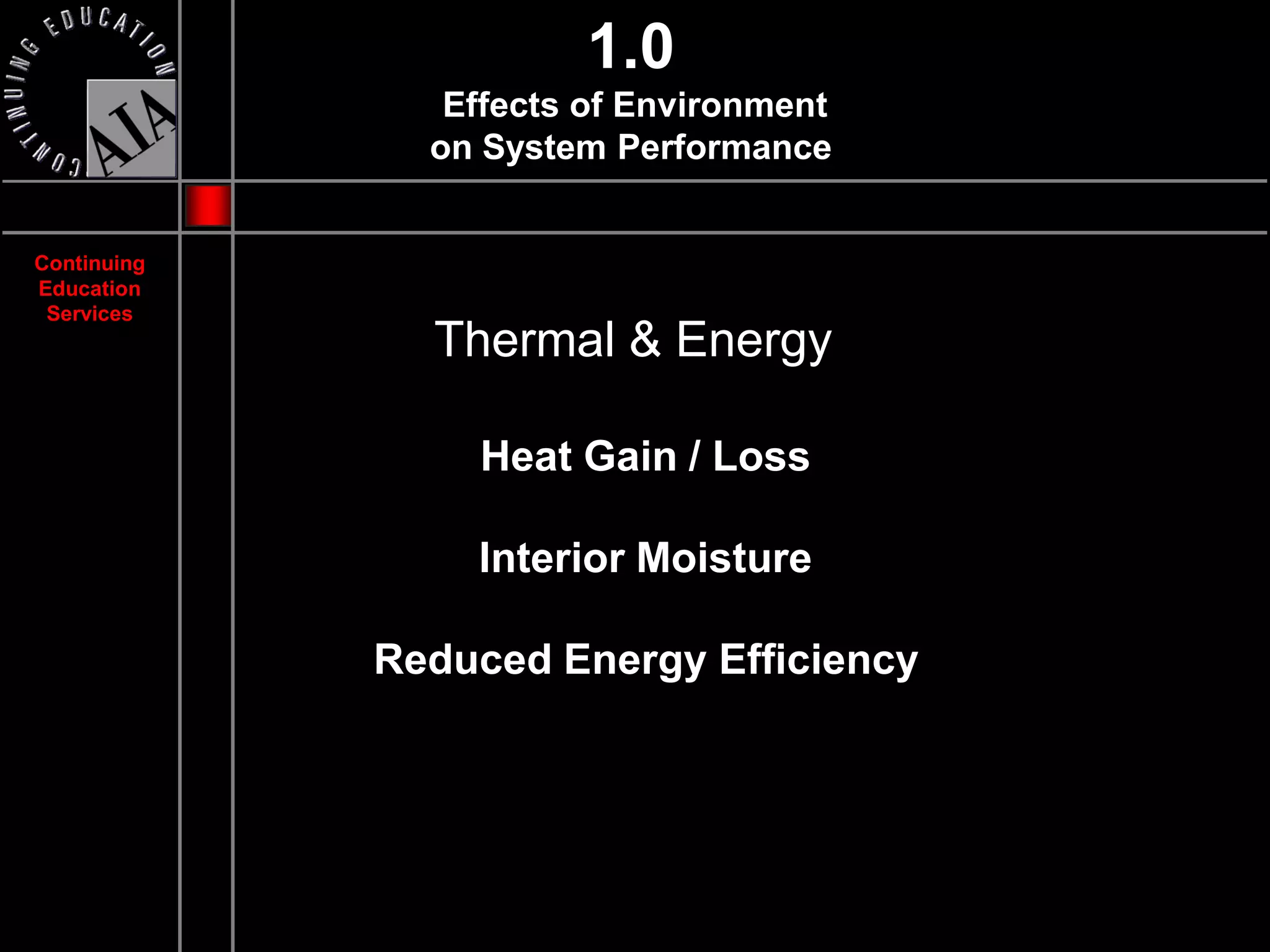 1.0
                Effects of Environment
               on System Performance


Continuing
Education
 Services
               Thermal & Energy

                 Heat Gain / Loss

                 Interior Moisture

             Reduced Energy Efficiency
 