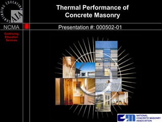 Thermal Performance of
               Concrete Masonry
NCMA         Presentation #: 000502-01
Continuing
Education
 Services
 