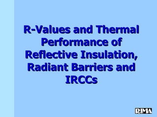 R-Values and Thermal Performance of Reflective Insulation, Radiant Barriers and IRCCs 