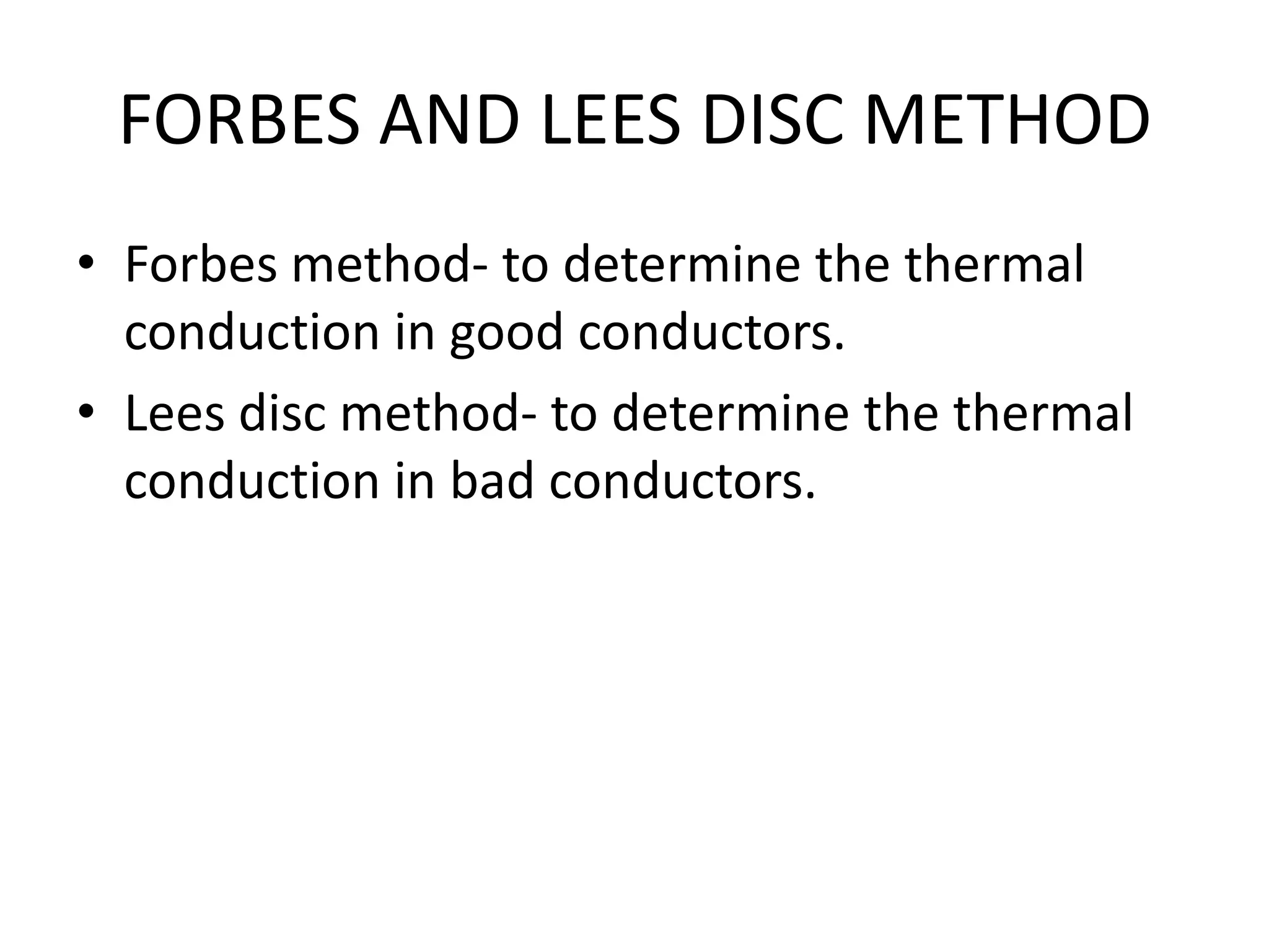 FORBES AND LEES DISC METHOD
• Forbes method- to determine the thermal
conduction in good conductors.
• Lees disc method- to determine the thermal
conduction in bad conductors.
 