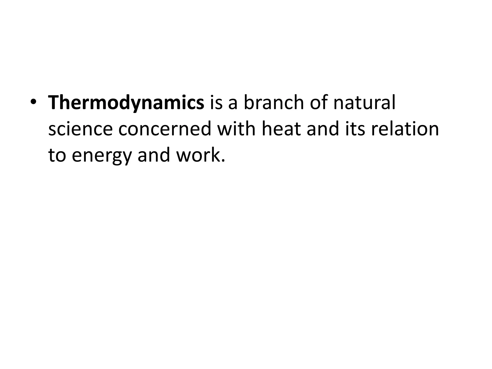 • Thermodynamics is a branch of natural
science concerned with heat and its relation
to energy and work.
 