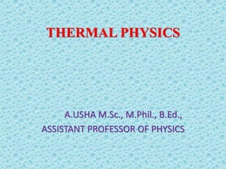 THERMAL PHYSICS
A.USHA M.Sc., M.Phil., B.Ed.,
ASSISTANT PROFESSOR OF PHYSICS
 