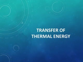 TRANSFER OF
THERMAL ENERGY
 