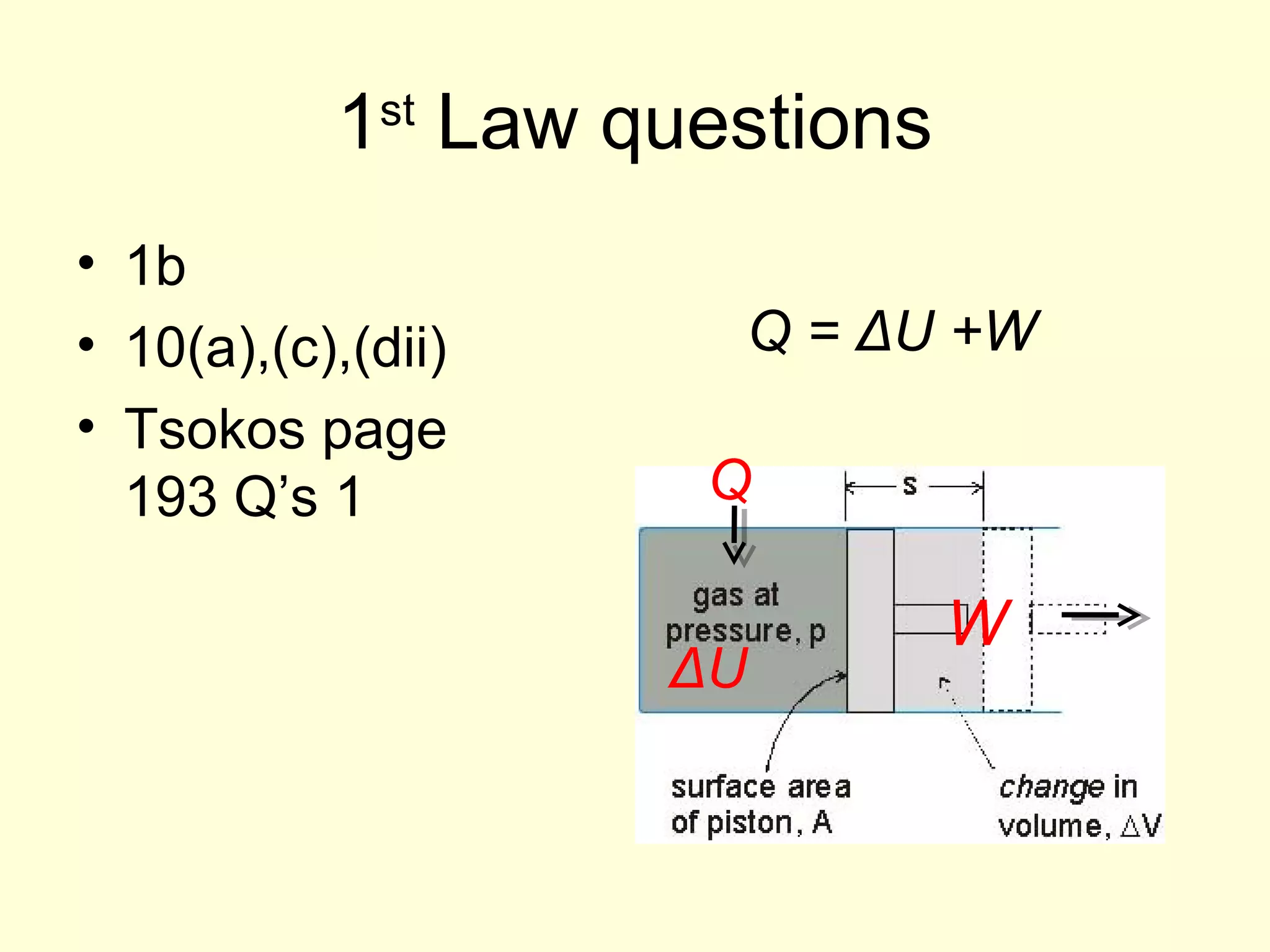 1 Law questions
st

• 1b
• 10(a),(c),(dii)
• Tsokos page
193 Q’s 1

Q = ΔU +W
Q
ΔU

W

 