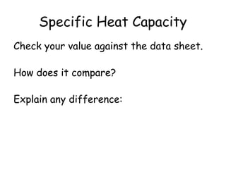 Specific Heat Capacity
Check your value against the data sheet.
How does it compare?
Explain any difference:

 