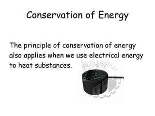 Conservation of Energy
The principle of conservation of energy
also applies when we use electrical energy
to heat substances.

 