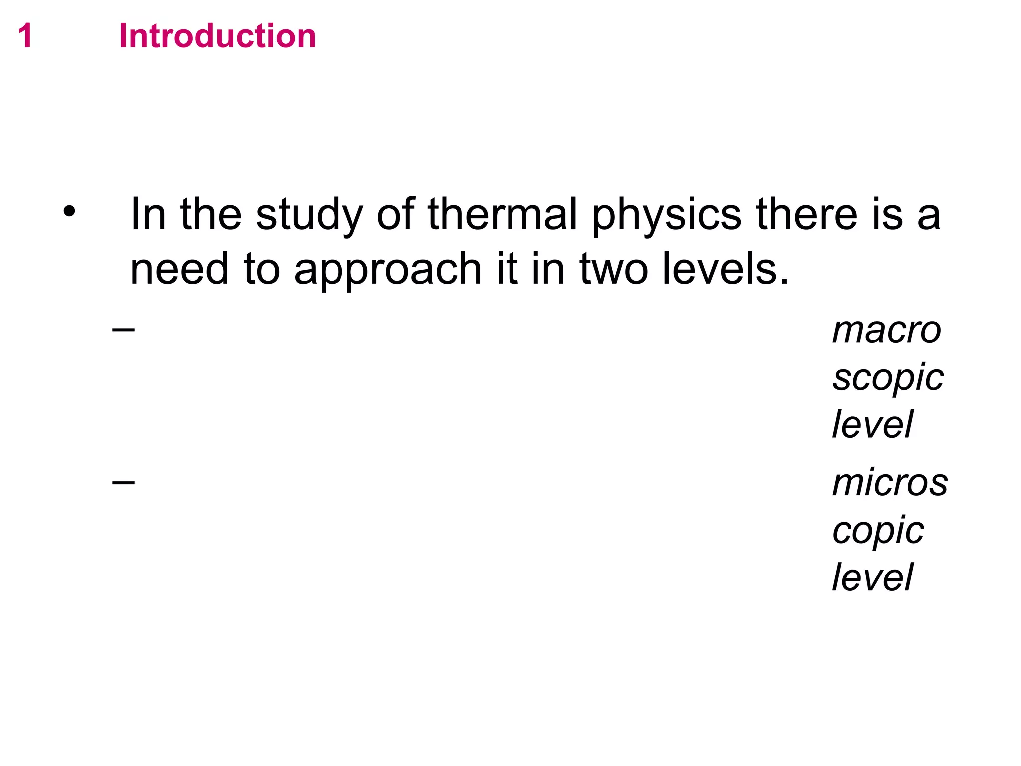 flipperworks.com
1       Introduction




    •   In the study of thermal physics there is a
        need to approach it in two levels.
        – macroscopic level
        – microscopic level
 