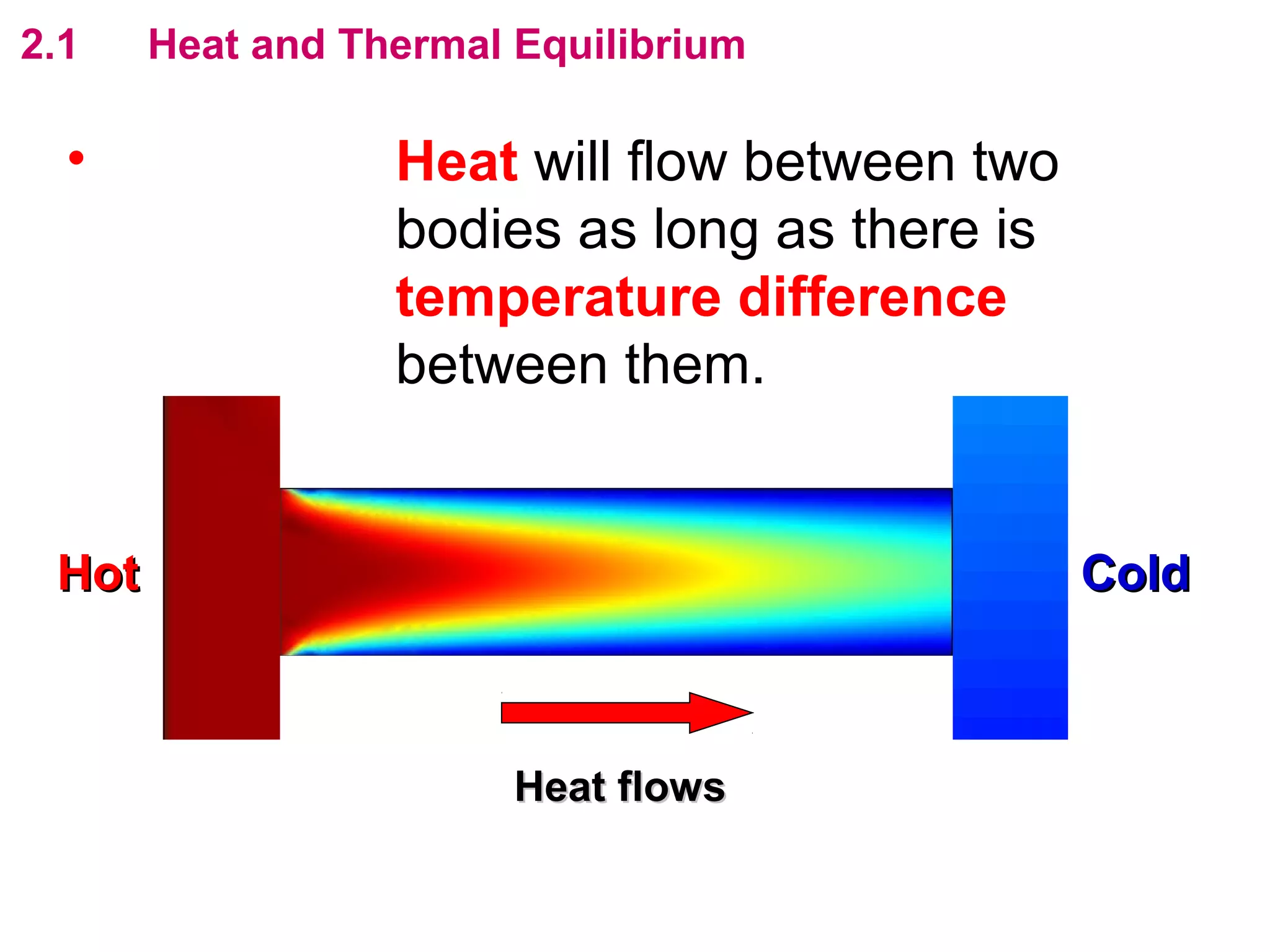 flipperworks.com
2.1    Heat and Thermal Equilibrium

  • Heat will flow between two bodies as long
    as there is temperature difference
    between them.



 Hot                                       Cold



                        Heat flows
 