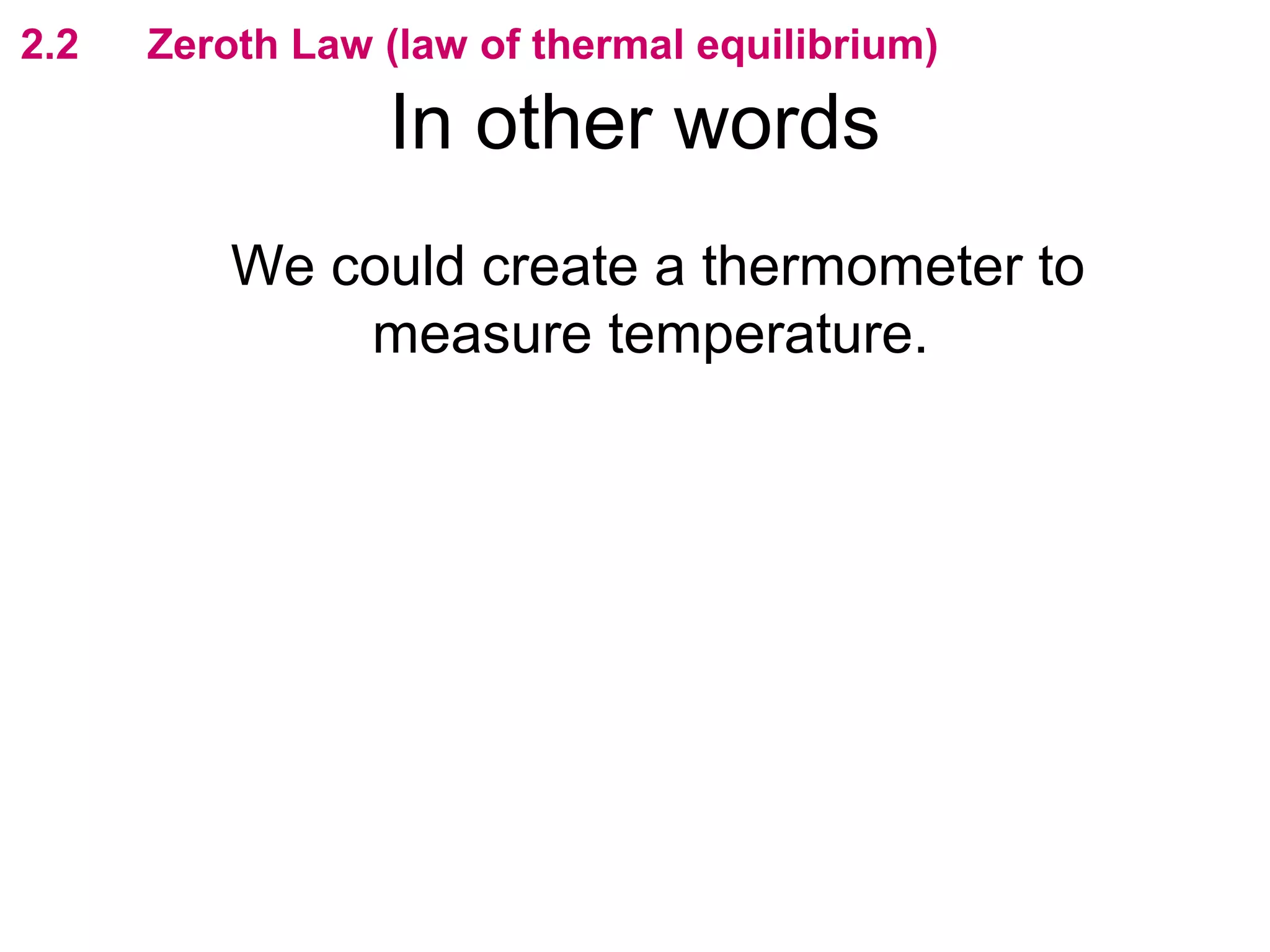 flipperworks.com
2.2   Zeroth Law (law of thermal equilibrium)

                 In other words
          We could create a thermometer to
              measure temperature.
 