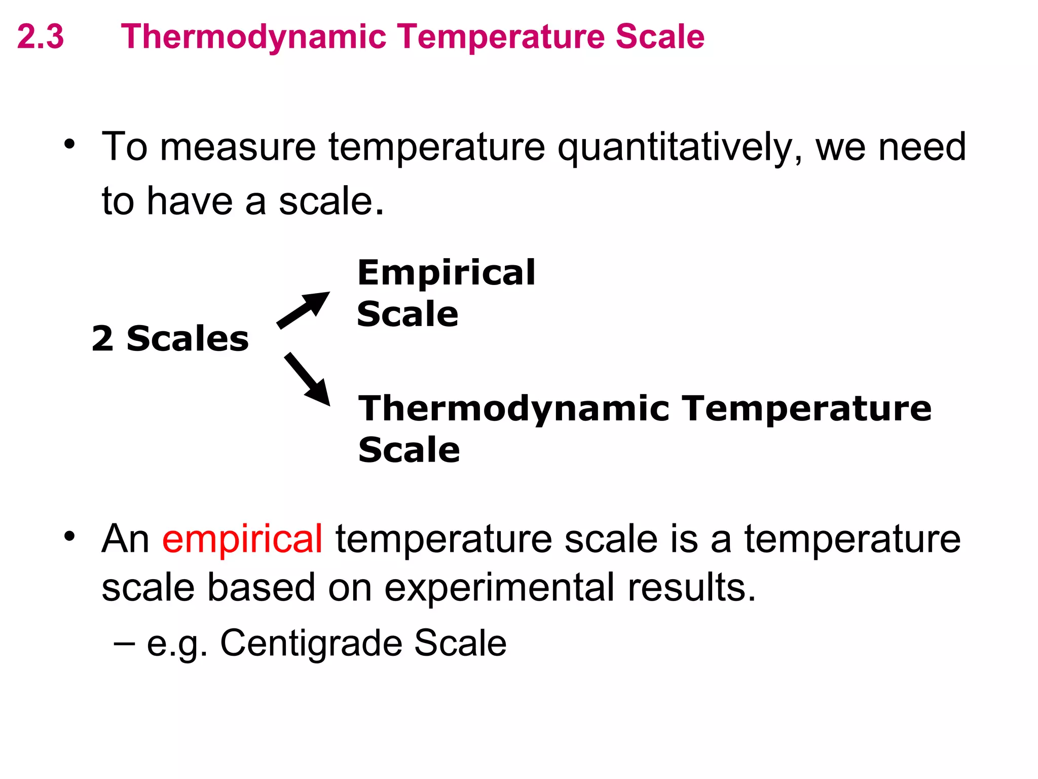 flipperworks.com
2.3    Thermodynamic Temperature Scale


  • To measure temperature quantitatively, we need
    to have a scale.
                     Empirical
                     Scale
      2 Scales

                     Thermodynamic Temperature
                     Scale

  • An empirical temperature scale is a temperature
    scale based on experimental results.
       – e.g. Centigrade Scale
 